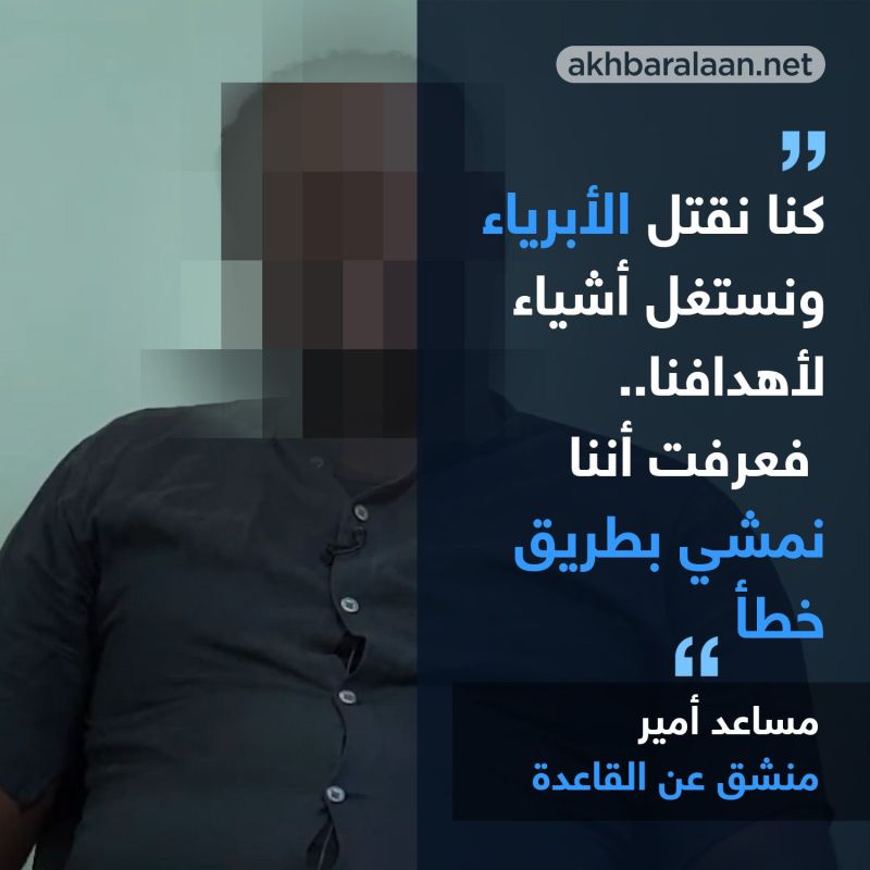 مساعد أمير منشق عن القاعدة لأخبار الآن: القاعدة تنظيم سياسي لا علاقه لأفعاله بالدين.. وأعيش بحرية بعد عودتي لحضن الوطن