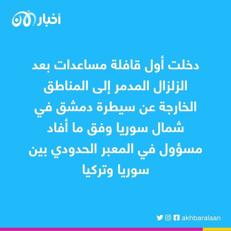 دخول أول قافلة مساعدات منذ وقوع الزلزال إلى شمال سوريا