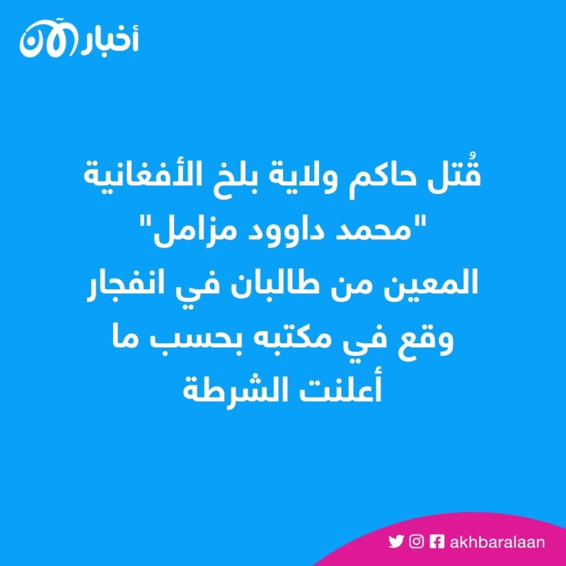 مقتل قيادي بارز في طالبان وحاكم ولاية بلخ بانفجار استهدف مقره 1 مقتل قيادي بارز في طالبان وحاكم ولاية بلخ بانفجار استهدف مقره