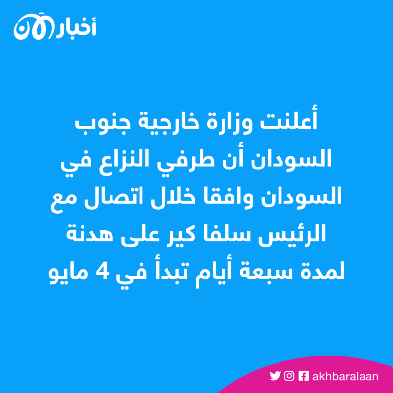 أعلنت وزارة خارجية جنوب السودان أن طرفي النزاع في السودان وافقا خلال اتصال مع الرئيس سلفا كير على هدنة لمدة سبعة أيام تبدأ في 4 مايو