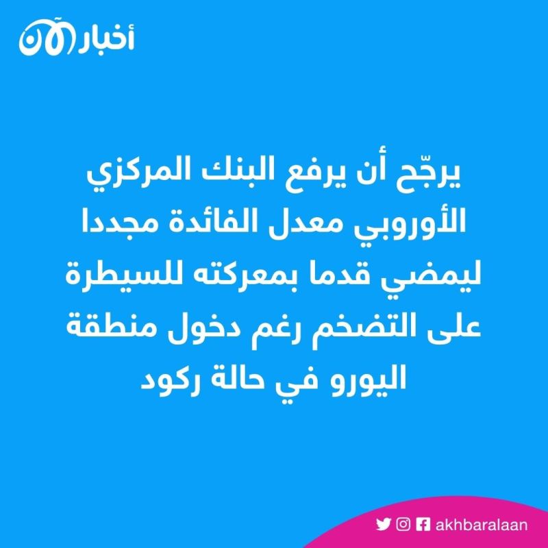 البنك المركزي الأوروبي نحو رفع معدلات الفائدة.. فما السبب؟ 1 البنك المركزي الأوروبي نحو رفع معدلات الفائدة.. فما السبب؟