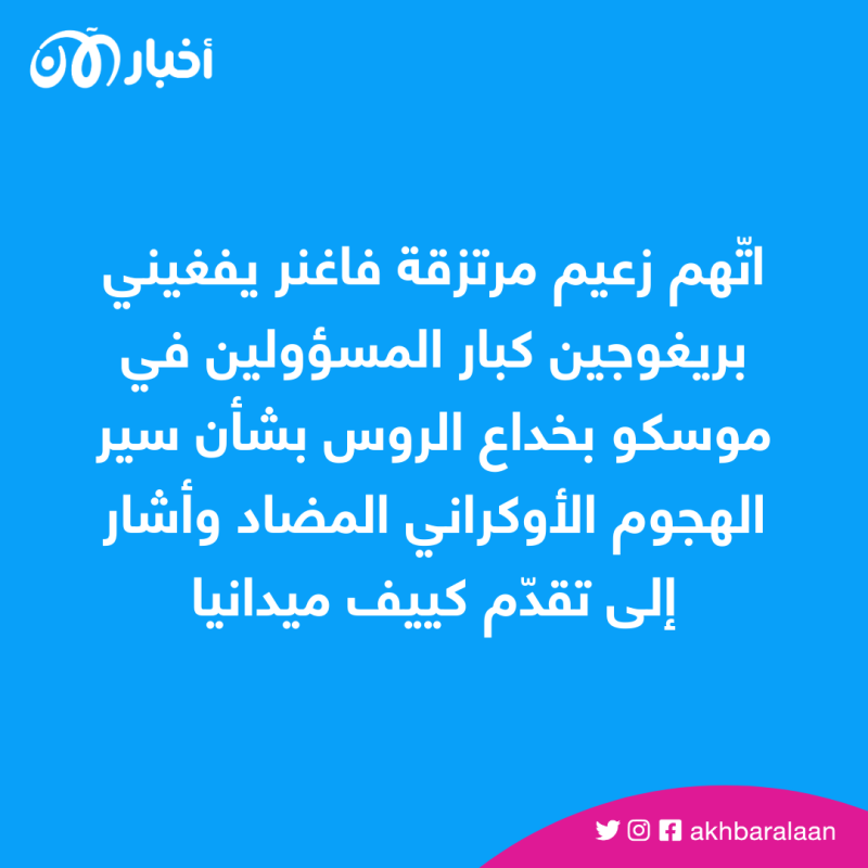 يتم إخفاء الحقيقة.. زعيم فاغنر يعترف بنجاح هجوم أوكرانيا المضاد