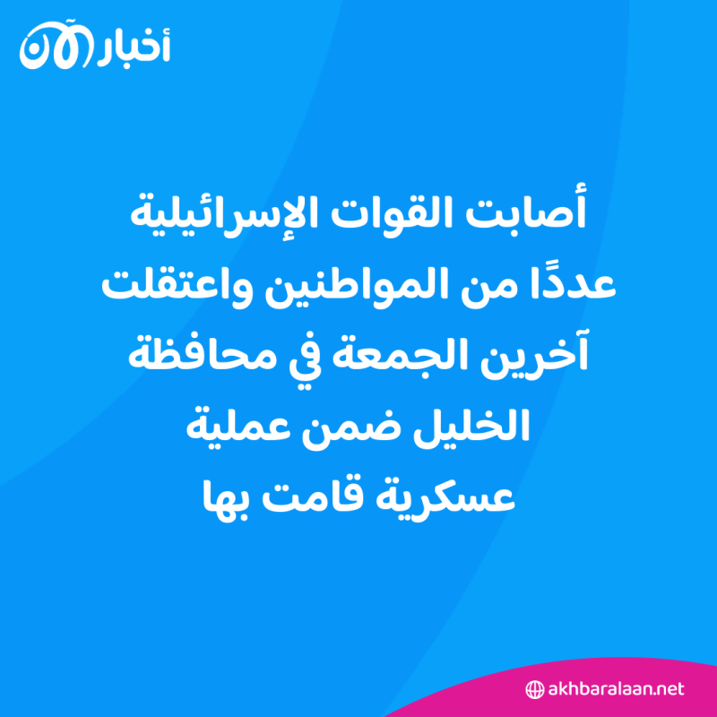 إصابات واعتقالات جراء عملية عسكرية للقوات الإسرائيلية في الخليل