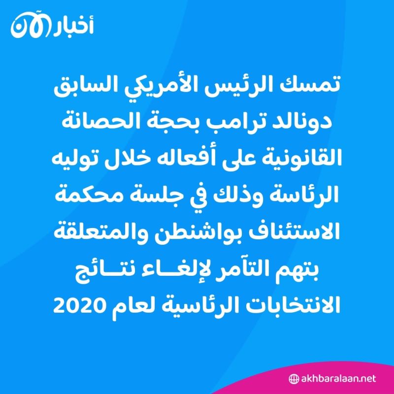 ترامب يتمسك بحجة الحصانة القانونية.. فما هي حصانة الرئيس الأمريكي؟