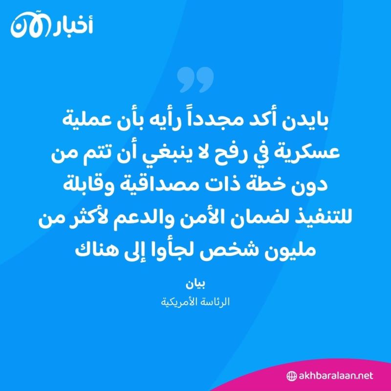 بايدن "أكد مجددا رأيه بأن عملية عسكرية في رفح لا ينبغي أن تتم من دون خطة ذات مصداقية وقابلة للتنفيذ لضمان الأمن والدعم لأكثر من مليون شخص لجأوا إلى هناك