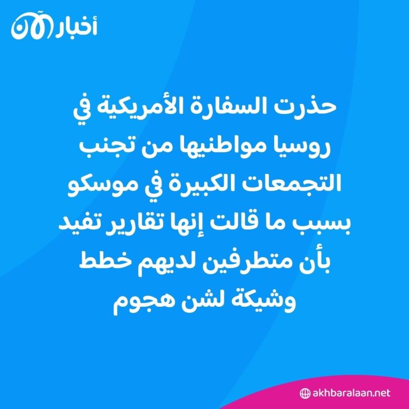 خطط وشيكة لاستهداف تجمعات في موسكو.. والسفارة الأمريكية لدى روسيا تحذر