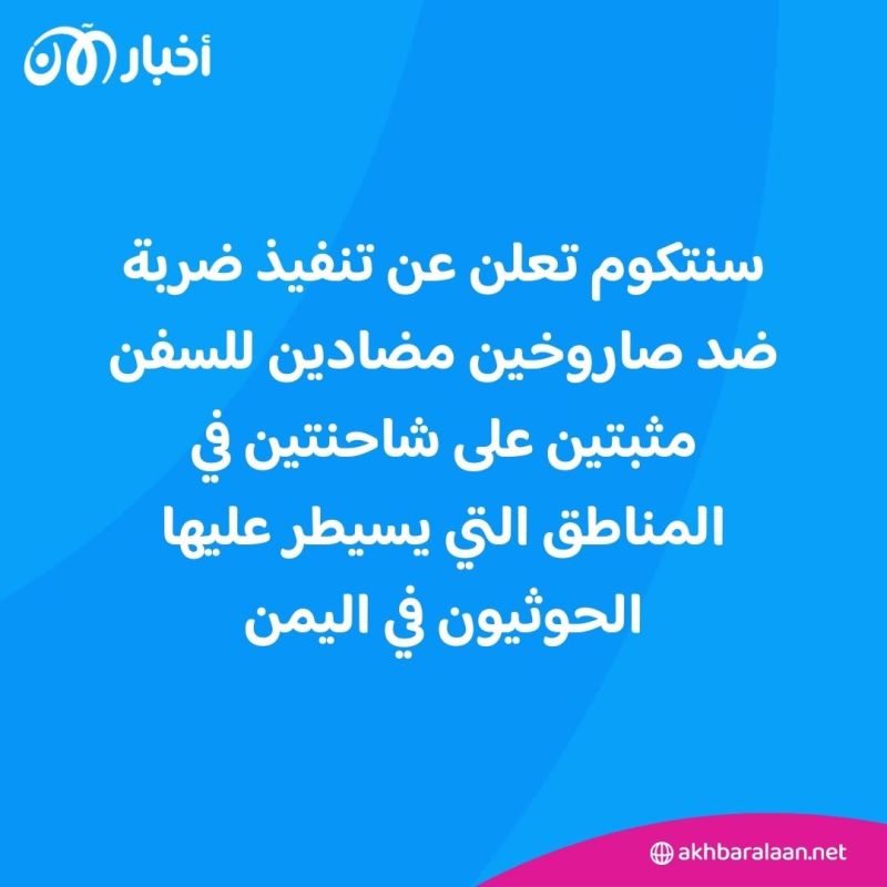 سنتكوم تنفذ ضربة ضد صاروخين مثبتين على شاحنتين في مناطق الحوثيين باليمن