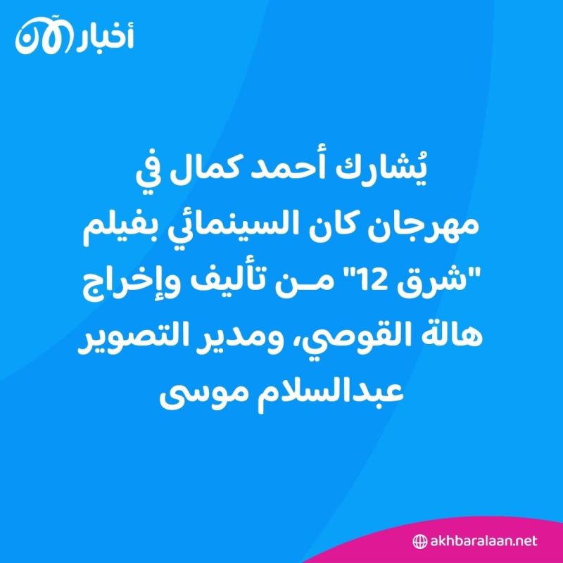 أحمد كمال يشارك في "كان 2024" بفيلم شرق 12.. ويؤكد: هذا هو شرط الوصول للعالمية