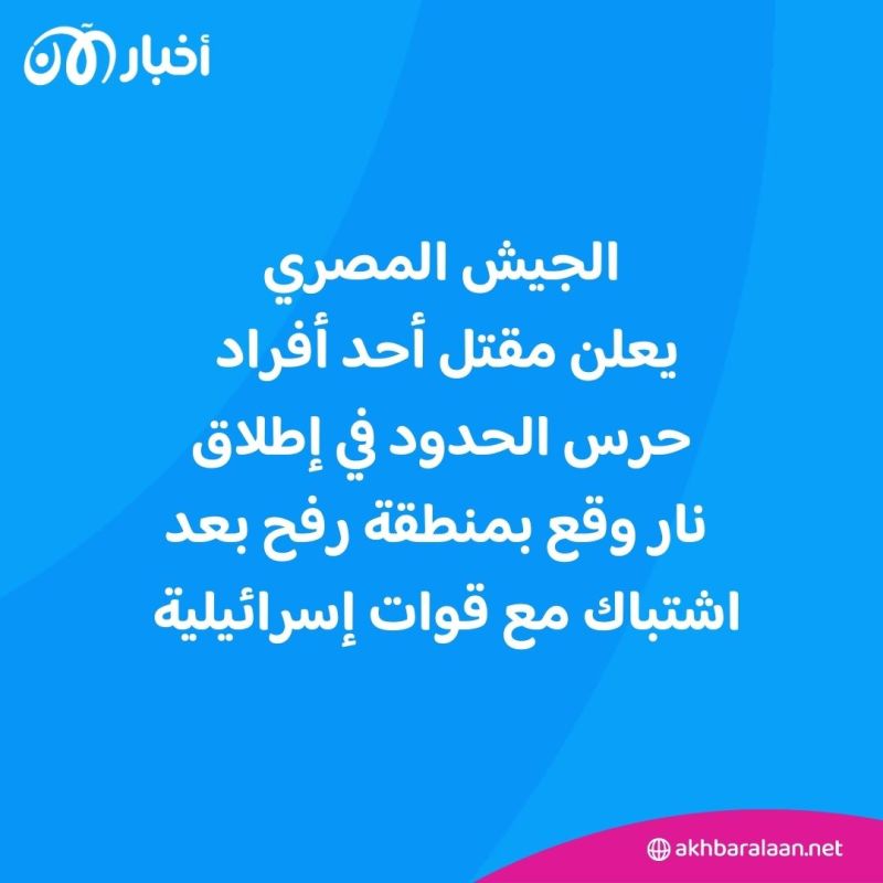 مصر تعلن مقتل أحد جنودها في تبادل إطلاق نار مع قوات إسرائيلية بمنطقة رفح