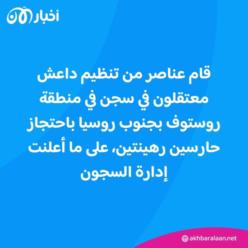 في سجن روسي.. عناصر من داعش يحتجزون حارسين رهينتين